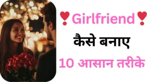 गर्लफ्रेंड बनाने के तरीके, Girlfriend kaise banaye